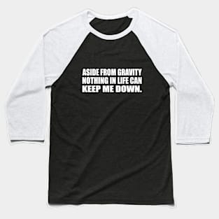 Aside from gravity, nothing in life can keep me down Baseball T-Shirt